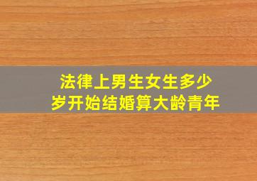 法律上男生女生多少岁开始结婚算大龄青年