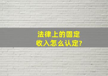 法律上的固定收入怎么认定?