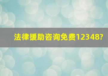 法律援助咨询免费12348?