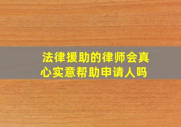 法律援助的律师会真心实意帮助申请人吗 