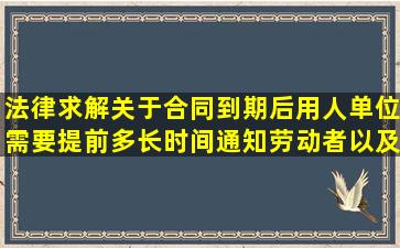 法律求解关于合同到期后用人单位需要提前多长时间通知劳动者以及