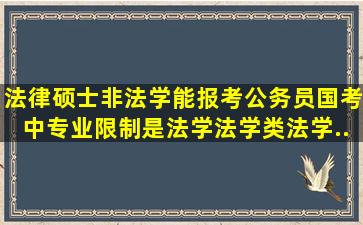 法律硕士(非法学)能报考公务员国考中专业限制是法学、法学类、法学(...