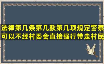 法律第几条第几款第几项规定警察可以不经村委会直接强行带走村民...