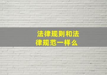 法律规则和法律规范一样么 