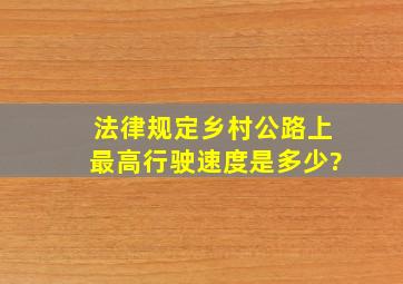 法律规定乡村公路上最高行驶速度是多少?