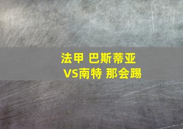 法甲 巴斯蒂亚VS南特 那会踢