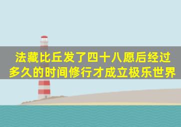 法藏比丘发了四十八愿后经过多久的时间修行才成立极乐世界