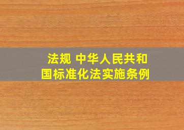 法规 中华人民共和国标准化法实施条例 