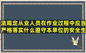 法规定从业人员在作业过程中应当严格落实什么遵守本单位的安全生产