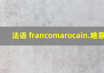 法语 francomarocain.啥意思