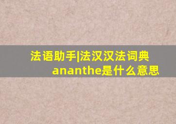 法语助手|法汉汉法词典 ananthe是什么意思