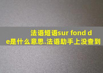 法语短语sur fond de是什么意思.法语助手上没查到