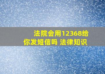 法院会用12368给你发短信吗 法律知识