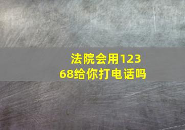 法院会用12368给你打电话吗