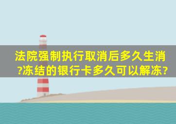 法院强制执行取消后多久生消?冻结的银行卡多久可以解冻?