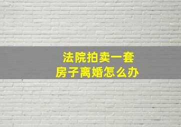 法院拍卖一套房子离婚怎么办