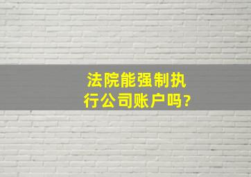 法院能强制执行公司账户吗?