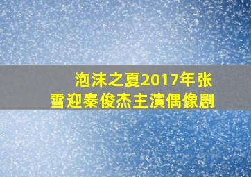 泡沫之夏(2017年张雪迎、秦俊杰主演偶像剧)