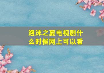 泡沫之夏电视剧什么时候网上可以看(