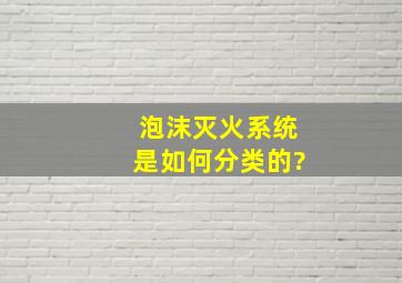 泡沫灭火系统是如何分类的?