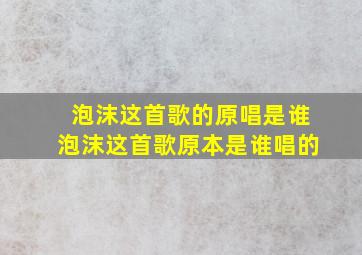 泡沫这首歌的原唱是谁泡沫这首歌原本是谁唱的