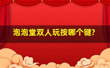 泡泡堂双人玩按哪个键?