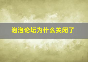 泡泡论坛为什么关闭了