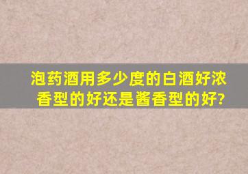 泡药酒用多少度的白酒好浓香型的好,还是酱香型的好?