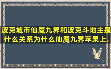 波克城市仙魔九界和波克斗地主是什么关系,为什么仙魔九界苹果上...