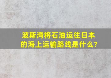 波斯湾将石油运往日本的海上运输路线是什么?