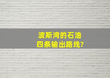 波斯湾的石油四条输出路线?