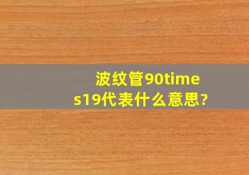 波纹管90×19代表什么意思?