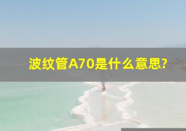 波纹管A70是什么意思?