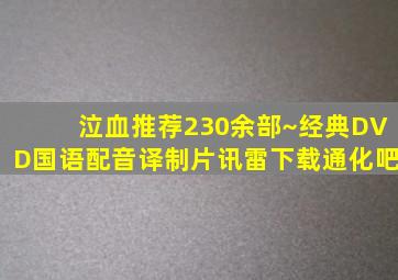 泣血推荐【230余部~经典DVD国语配音(译制片)讯雷下载】【通化吧】