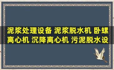 泥浆处理设备 泥浆脱水机 卧螺离心机 沉降离心机 污泥脱水设备