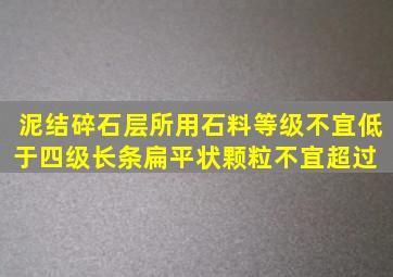 泥结碎石层所用石料等级不宜低于四级,长条、扁平状颗粒不宜超过( )。