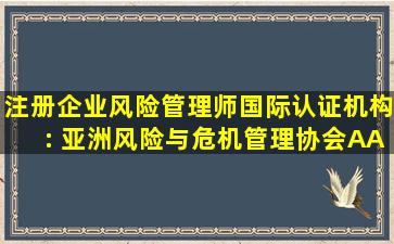 注册企业风险管理师国际认证机构: 亚洲风险与危机管理协会(AARCM) ...