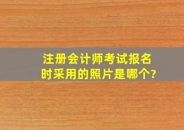 注册会计师考试报名时,采用的照片是哪个?