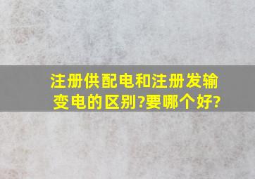 注册供配电和注册发输变电的区别?要哪个好?