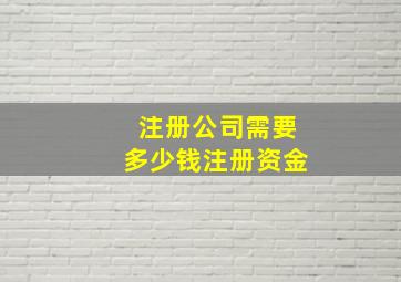 注册公司需要多少钱注册资金