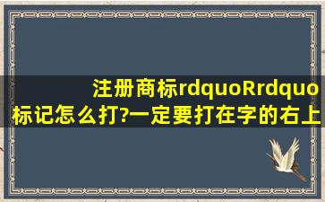 注册商标”R”标记怎么打?一定要打在字的右上角??