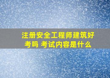 注册安全工程师建筑好考吗 考试内容是什么