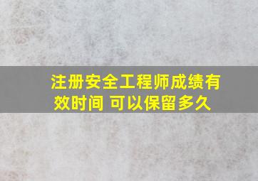 注册安全工程师成绩有效时间 可以保留多久 