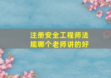 注册安全工程师法规哪个老师讲的好