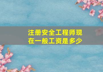 注册安全工程师现在一般工资是多少