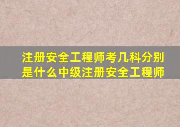 注册安全工程师考几科分别是什么中级注册安全工程师