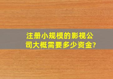 注册小规模的影视公司大概需要多少资金?