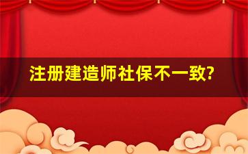 注册建造师社保不一致?