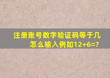 注册账号数字验证码等于几怎么输入例如,12+6=?