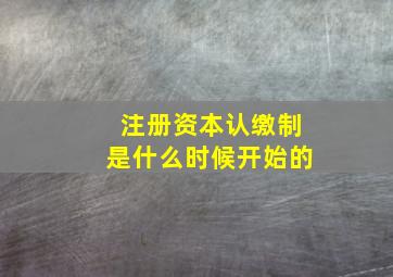 注册资本认缴制是什么时候开始的